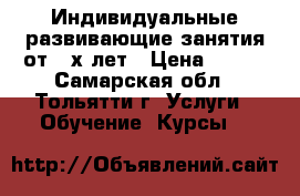 Индивидуальные развивающие занятия от 2-х лет › Цена ­ 300 - Самарская обл., Тольятти г. Услуги » Обучение. Курсы   
